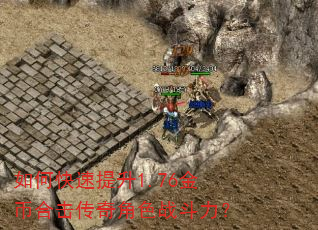 如何快速提升1.76金币合击传奇角色战斗力? 如何快速提升1.76金币合击传奇角色战斗力?