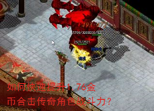 如何快速提升1.76金币合击传奇角色战斗力? 如何快速提升1.76金币合击传奇角色战斗力?